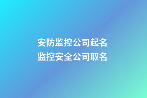 安防监控公司起名 监控安全公司取名-第1张-公司起名-玄机派